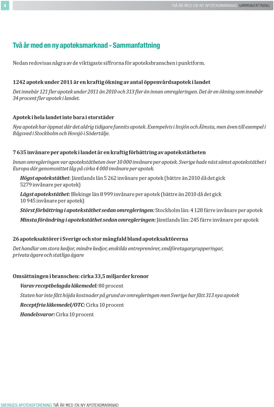 apotekstätheten Högst apotekstäthet: Jämtlands län 5 262 invånare per apotek (bättre än 2010 då det gick 5279 invånare per apotek) Lägst apotekstäthet: Blekinge län 8 999 invånare per apotek (bättre