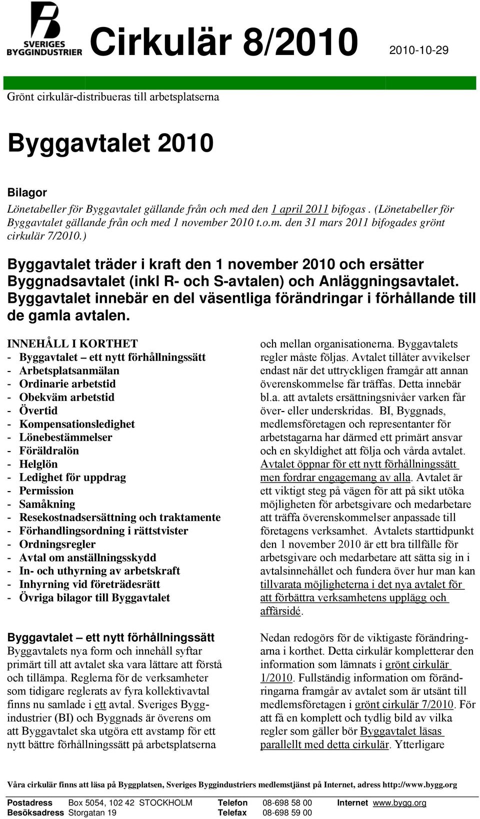 ) Byggavtalet träder i kraft den 1 november 2010 och ersätter Byggnadsavtalet (inkl R- och S-avtalen) och Anläggningsavtalet.