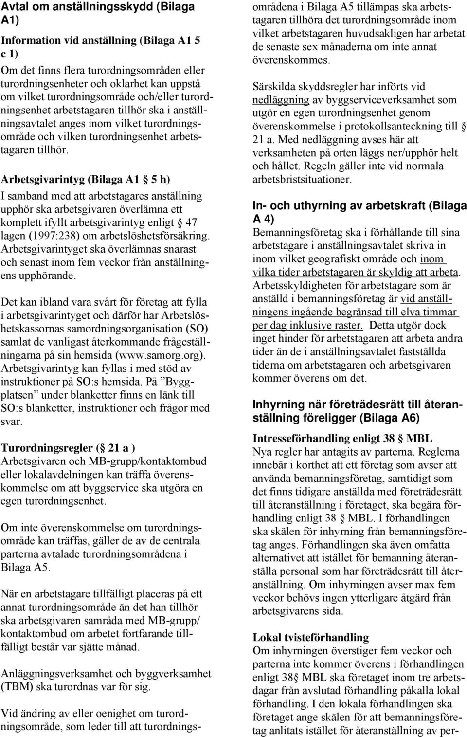 Arbetsgivarintyg (Bilaga A1 5 h) I samband med att arbetstagares anställning upphör ska arbetsgivaren överlämna ett komplett ifyllt arbetsgivarintyg enligt 47 lagen (1997:238) om