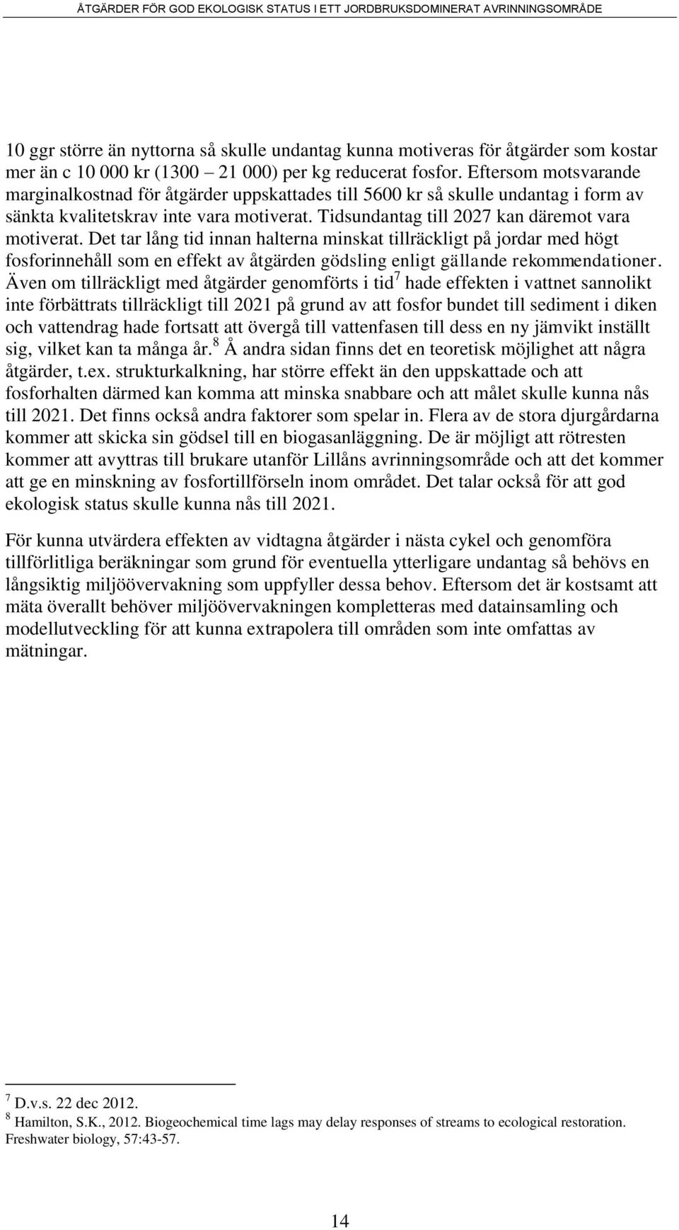 Det tar lång tid innan halterna minskat tillräckligt på jordar med högt fosforinnehåll som en effekt av åtgärden gödsling enligt gällande rekommendationer.