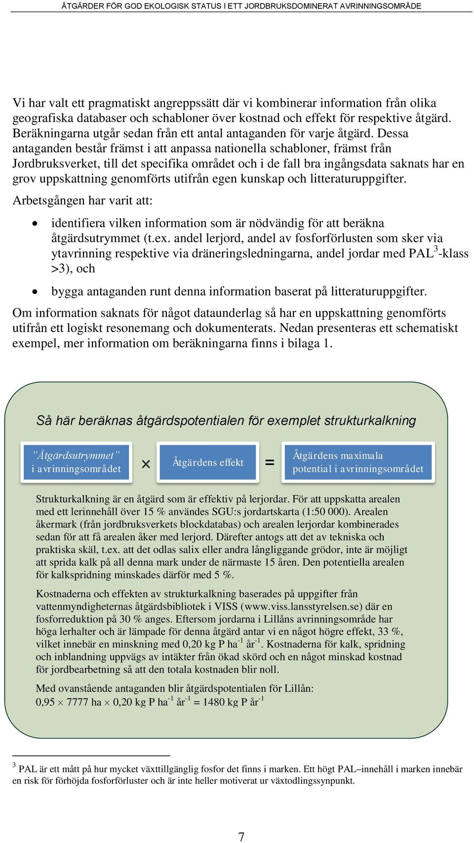 Dessa antaganden består främst i att anpassa nationella schabloner, främst från Jordbruksverket, till det specifika området och i de fall bra ingångsdata saknats har en grov uppskattning genomförts