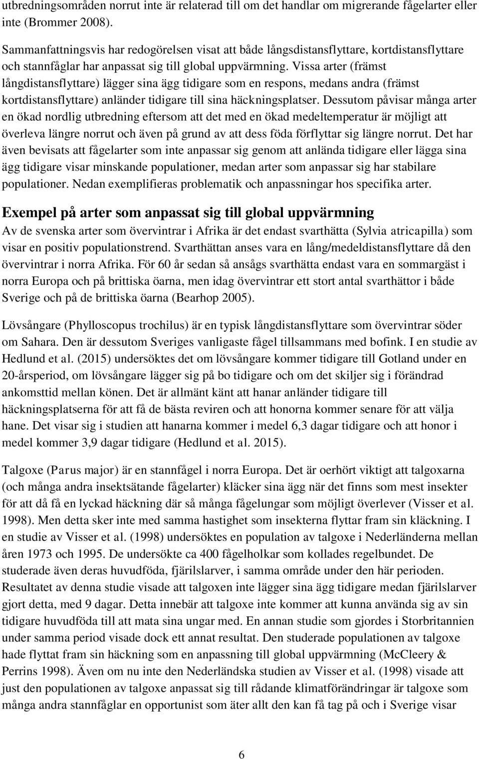Vissa arter (främst långdistansflyttare) lägger sina ägg tidigare som en respons, medans andra (främst kortdistansflyttare) anländer tidigare till sina häckningsplatser.