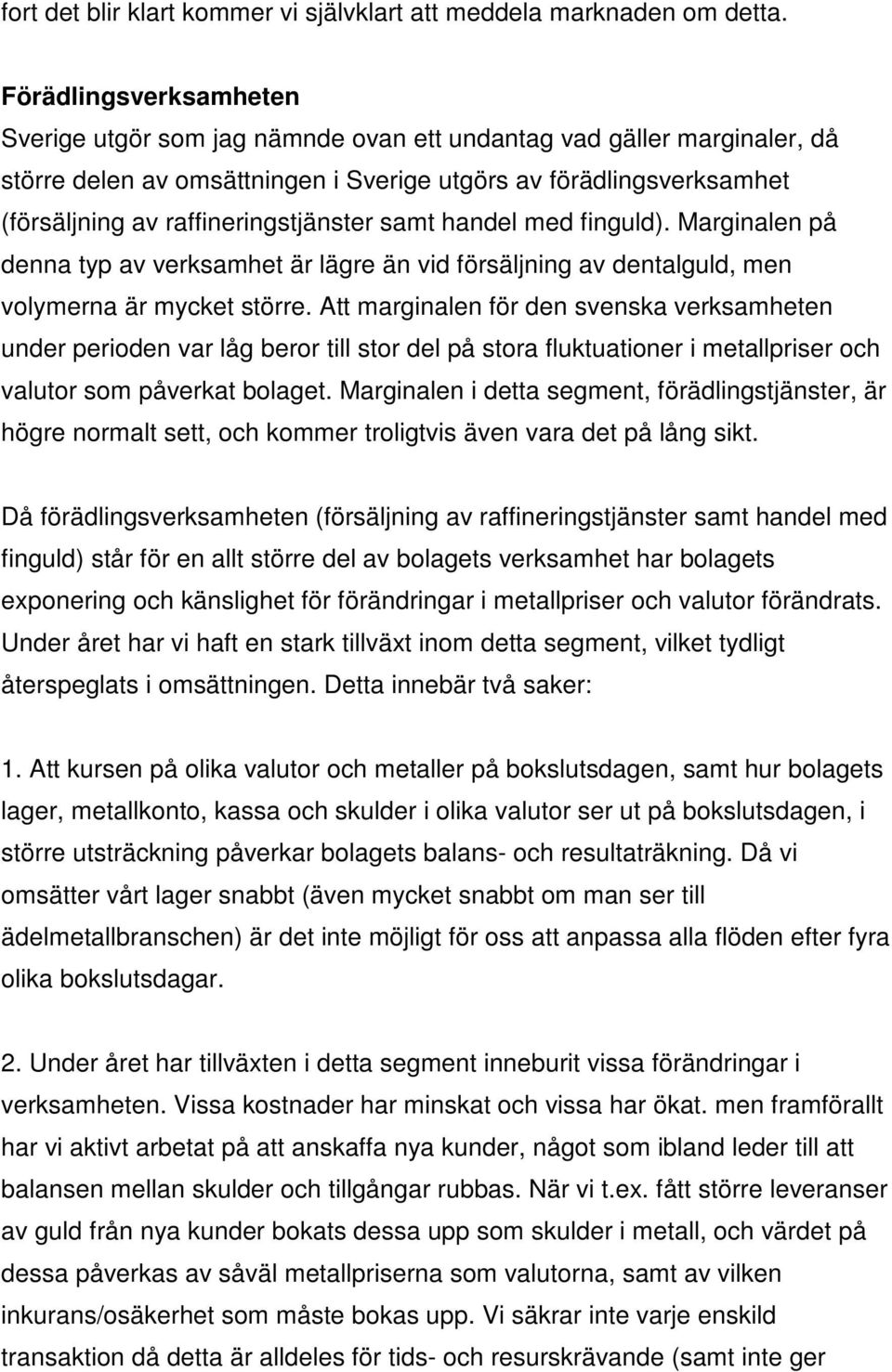 raffineringstjänster samt handel med finguld). Marginalen på denna typ av verksamhet är lägre än vid försäljning av dentalguld, men volymerna är mycket större.