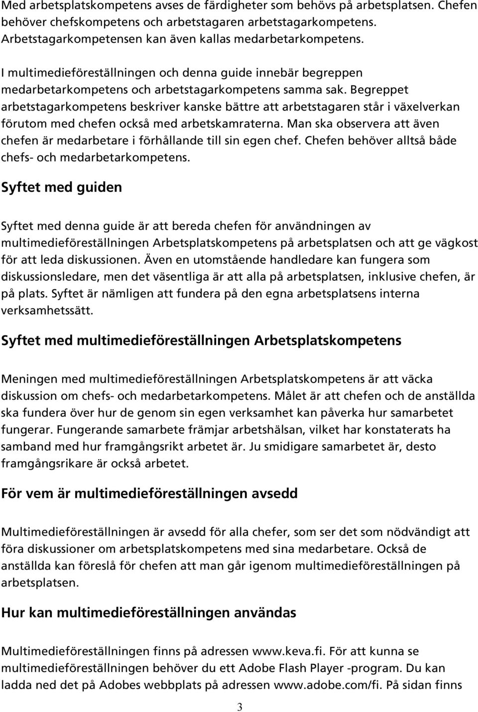 Begreppet arbetstagarkompetens beskriver kanske bättre att arbetstagaren står i växelverkan förutom med chefen också med arbetskamraterna.
