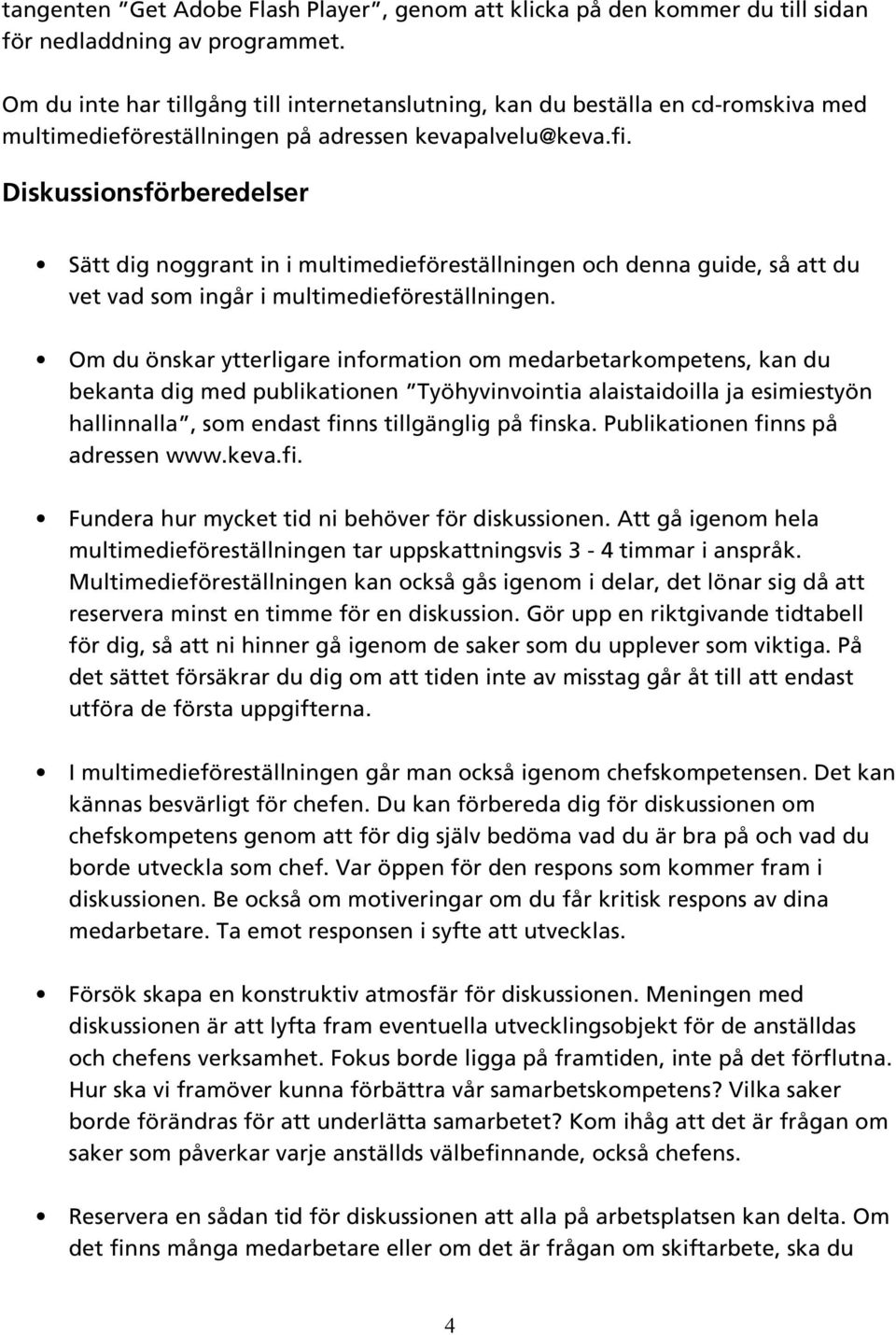 Diskussionsförberedelser Sätt dig noggrant in i multimedieföreställningen och denna guide, så att du vet vad som ingår i multimedieföreställningen.