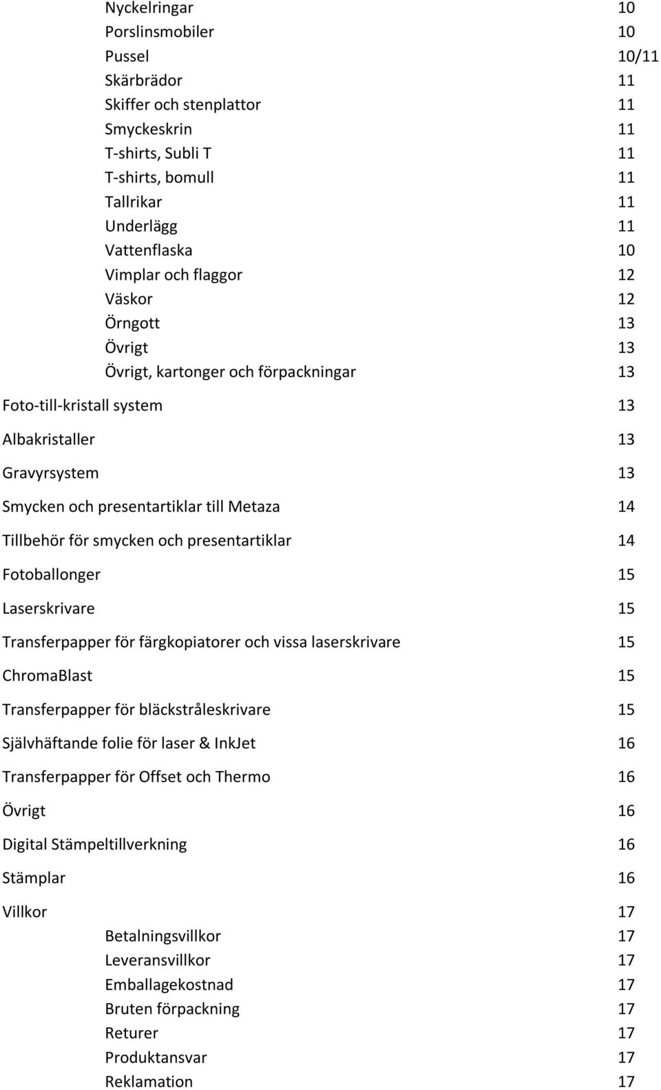 presentartiklar Fotoballonger Laserskrivare Transferpapper för färgkopiatorer och vissa laserskrivare ChromaBlast Transferpapper för bläckstråleskrivare Självhäftande folie för laser &