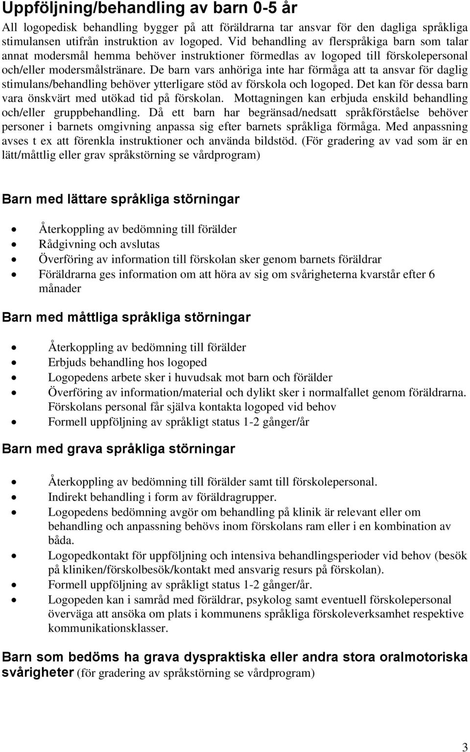 De barn vars anhöriga inte har förmåga att ta ansvar för daglig stimulans/behandling behöver ytterligare stöd av förskola och logoped. Det kan för dessa barn vara önskvärt med utökad tid på förskolan.