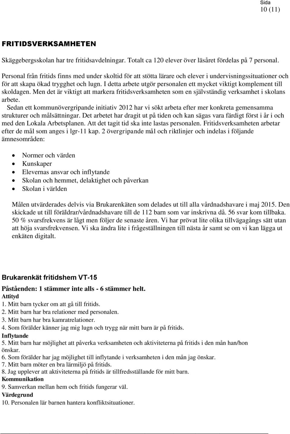 I detta arbete utgör personalen ett mycket viktigt komplement till skoldagen. Men det är viktigt att markera fritidsverksamheten som en självständig verksamhet i skolans arbete.