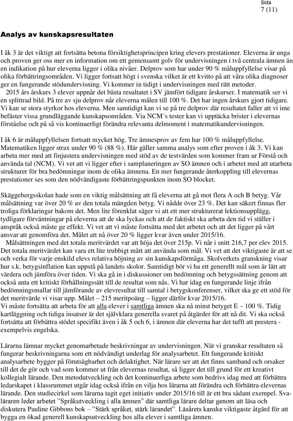 Delprov som har under 90 % måluppfyllelse visar på olika förbättringsområden. Vi ligger fortsatt högt i svenska vilket är ett kvitto på att våra olika diagnoser ger en fungerande stödundervisning.