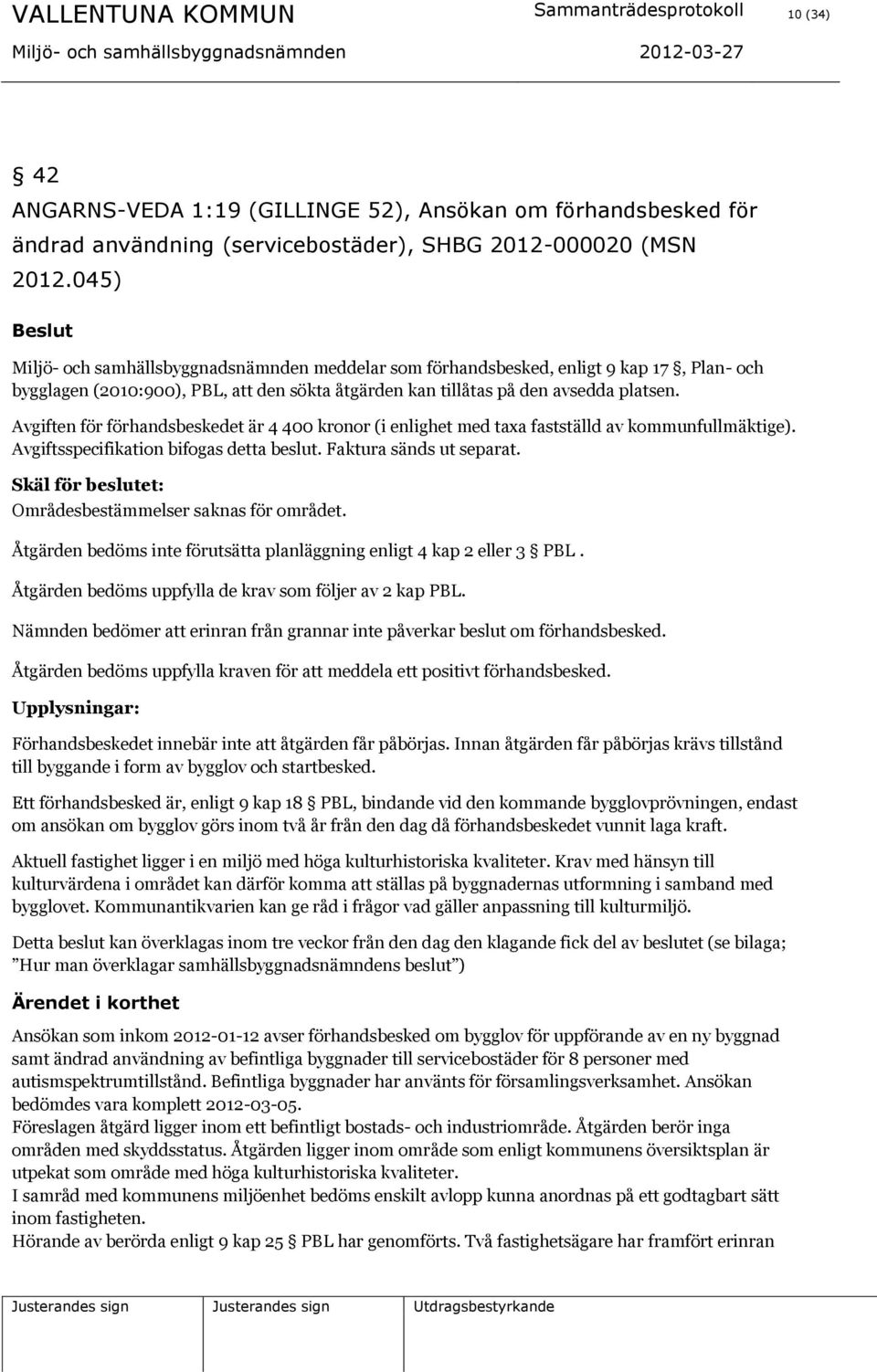 Avgiften för förhandsbeskedet är 4 400 kronor (i enlighet med taxa fastställd av kommunfullmäktige). Avgiftsspecifikation bifogas detta beslut. Faktura sänds ut separat.