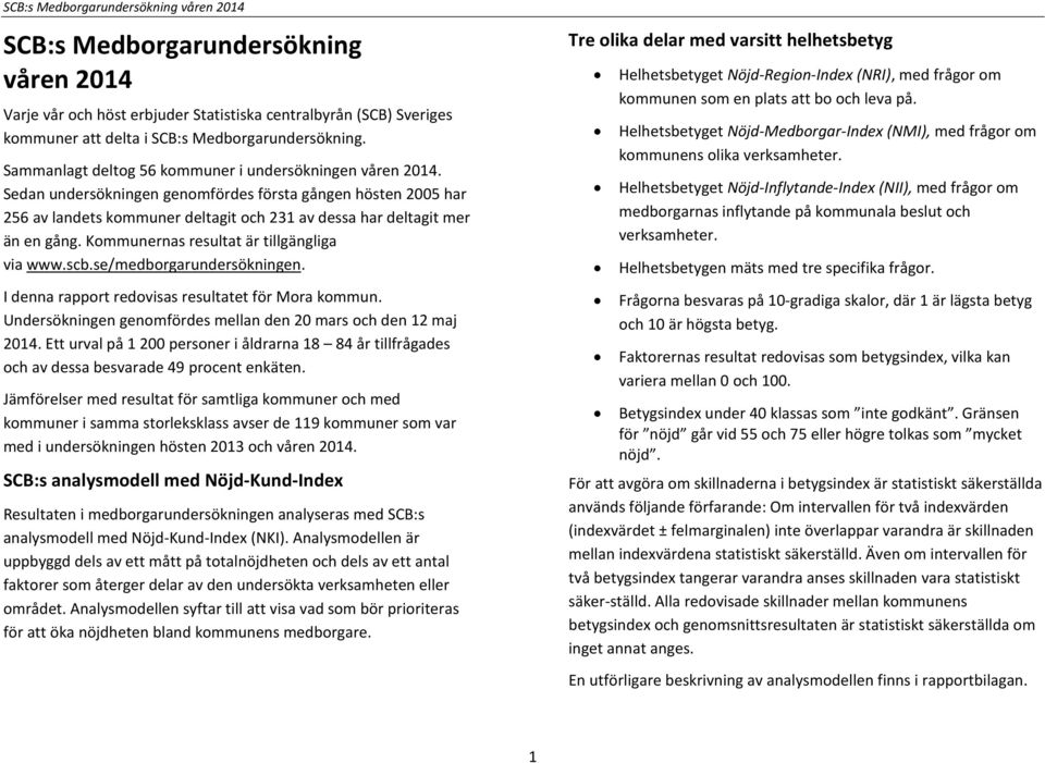 Kommunernas resultat är tillgängliga via www.scb.se/medborgarundersökningen. I denna rapport redovisas resultatet för Mora kommun. Undersökningen genomfördes mellan den 20 mars och den 12 maj 2014.