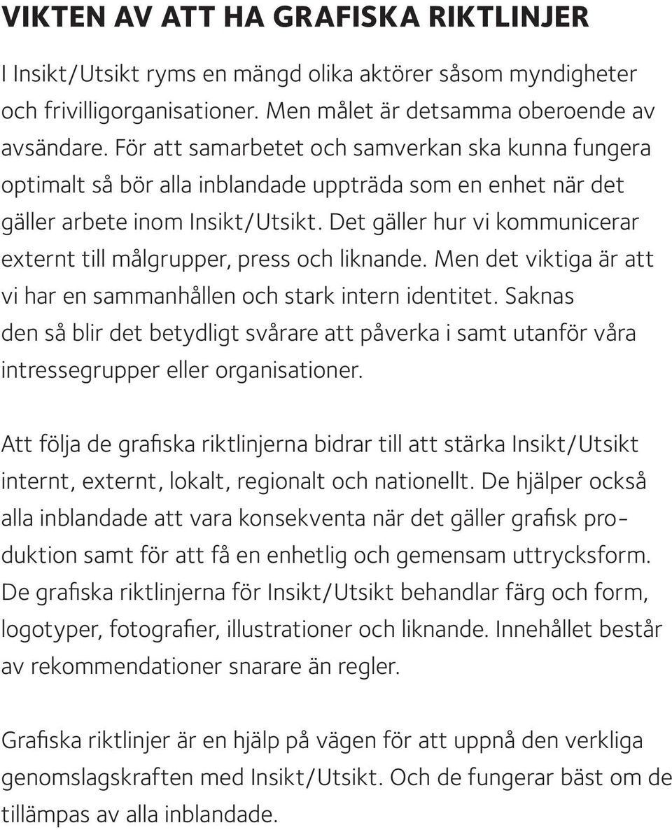 Det gäller hur vi kommunicerar externt till målgrupper, press och liknande. Men det viktiga är att vi har en sammanhållen och stark intern identitet.