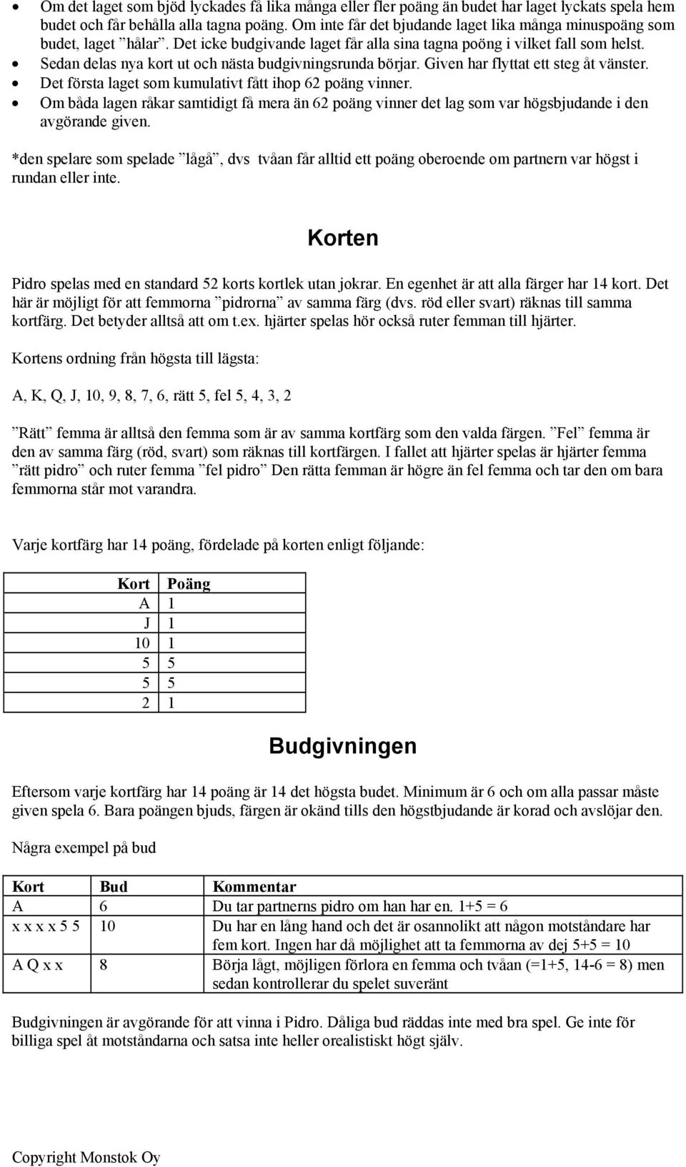 Sedan delas nya kort ut och nästa budgivningsrunda börjar. Given har flyttat ett steg åt vänster. Det första laget som kumulativt fått ihop 62 poäng vinner.