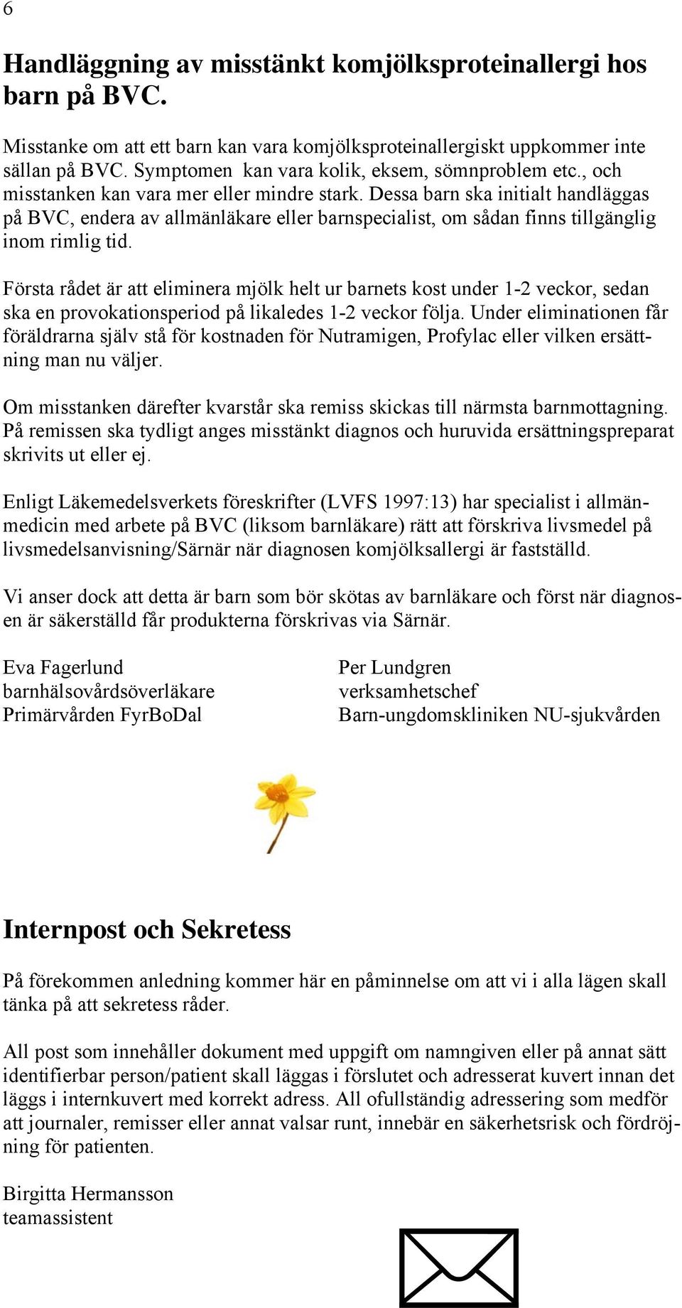 Dessa barn ska initialt handläggas på BVC, endera av allmänläkare eller barnspecialist, om sådan finns tillgänglig inom rimlig tid.