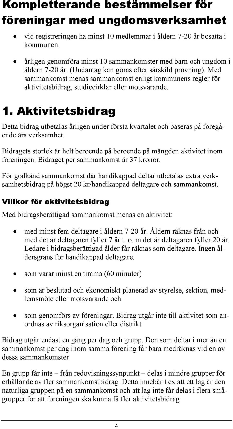 Med sammankomst menas sammankomst enligt kommunens regler för aktivitetsbidrag, studiecirklar eller motsvarande. 1.