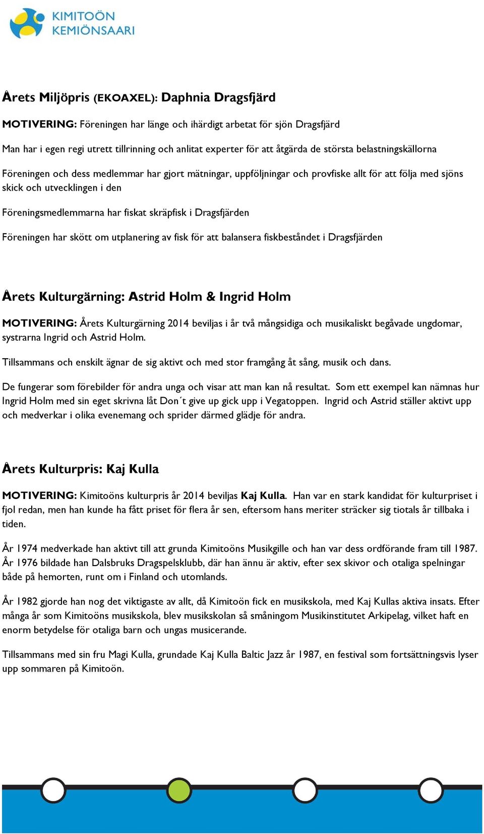 skräpfisk i Dragsfjärden Föreningen har skött om utplanering av fisk för att balansera fiskbeståndet i Dragsfjärden Årets Kulturgärning: Astrid Holm & Ingrid Holm MOTIVERING: Årets Kulturgärning 2014