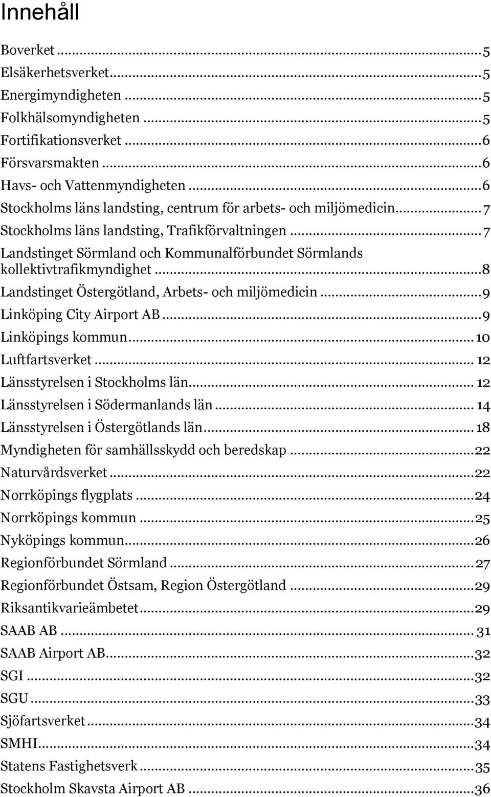 .. 7 Landstinget Sörmland och Kommunalförbundet Sörmlands kollektivtrafikmyndighet... 8 Landstinget Östergötland, Arbets- och miljömedicin... 9 Linköping City Airport AB... 9 Linköpings kommun.