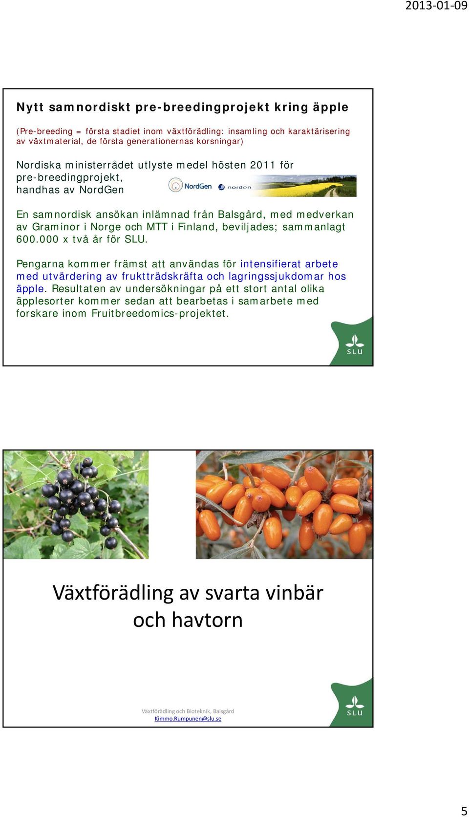 Finland, beviljades; sammanlagt 600.000 x två år för SLU. Pengarna kommer främst att användas för intensifierat arbete med utvärdering av fruktträdskräfta och lagringssjukdomar hos äpple.