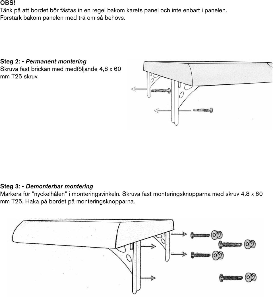 Steg 2: - Permanent montering Skruva fast brickan med medföljande 4,8 x 60 mm T25 skruv.