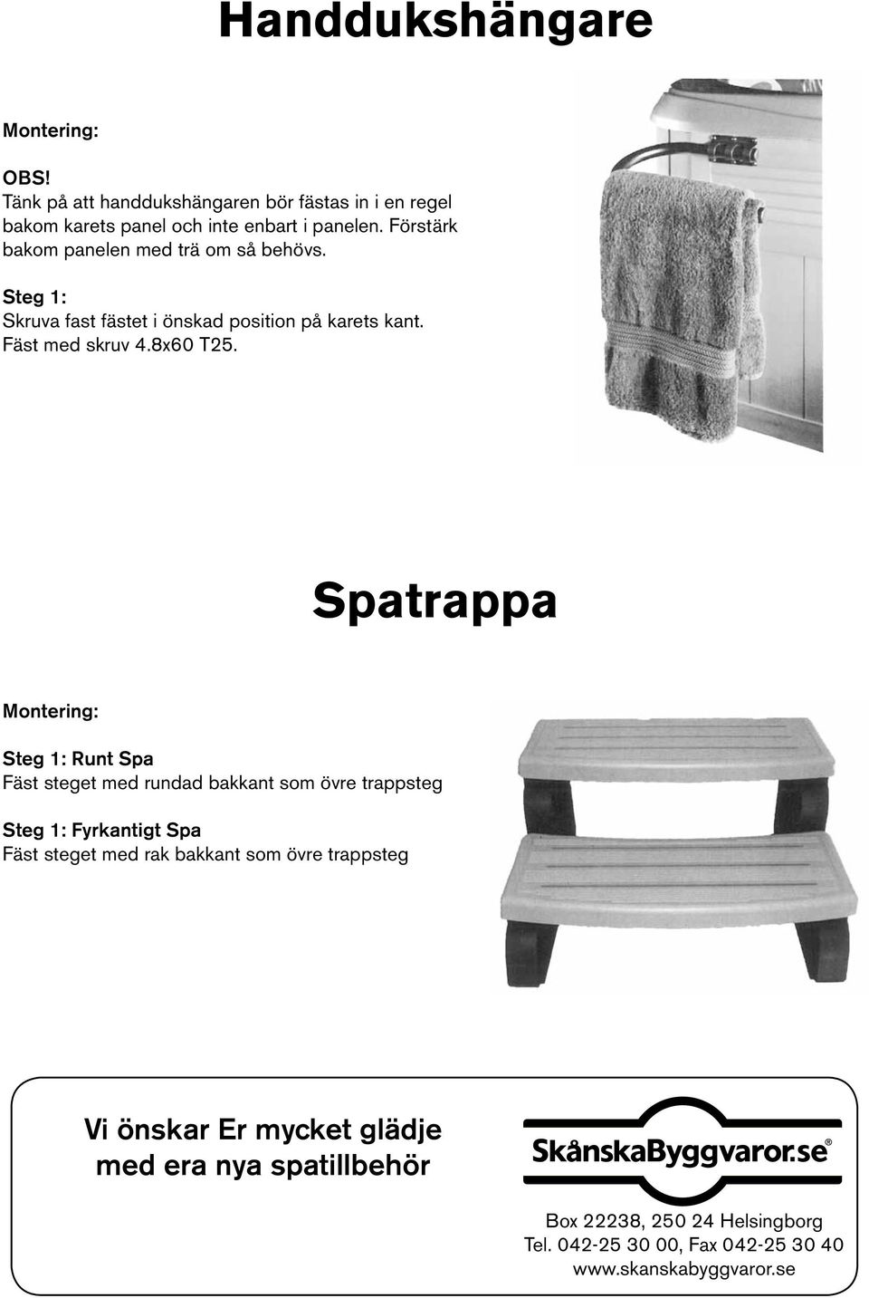 Spatrappa Montering: Steg 1: Runt Spa Fäst steget med rundad bakkant som övre trappsteg Steg 1: Fyrkantigt Spa Fäst steget med rak bakkant