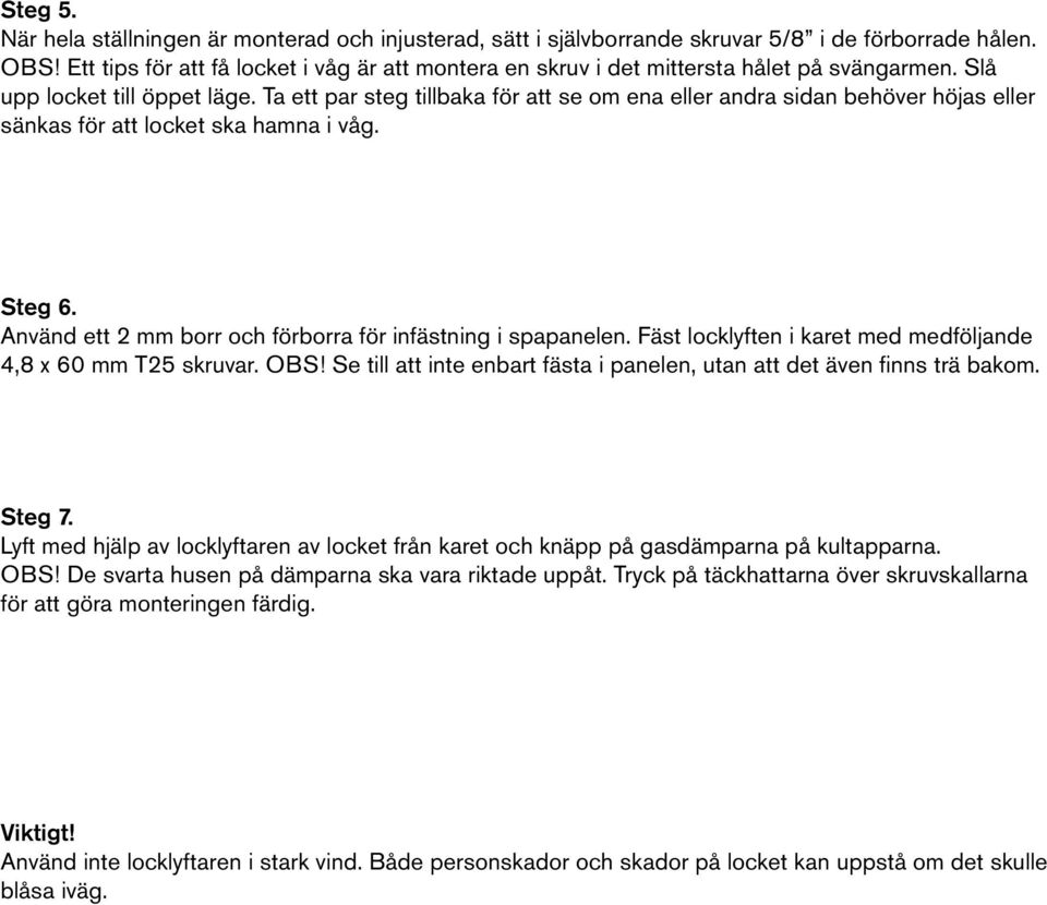 Ta ett par steg tillbaka för att se om ena eller andra sidan behöver höjas eller sänkas för att locket ska hamna i våg. Steg 6. Använd ett 2 mm borr och förborra för infästning i spapanelen.