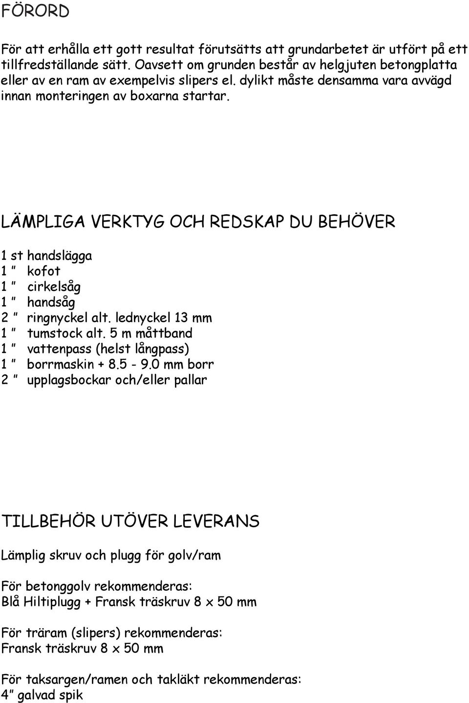 LÄMPLIGA VERKTYG OCH REDSKAP DU BEHÖVER 1 st handslägga 1 kofot 1 cirkelsåg 1 handsåg 2 ringnyckel alt. lednyckel 13 mm 1 tumstock alt.