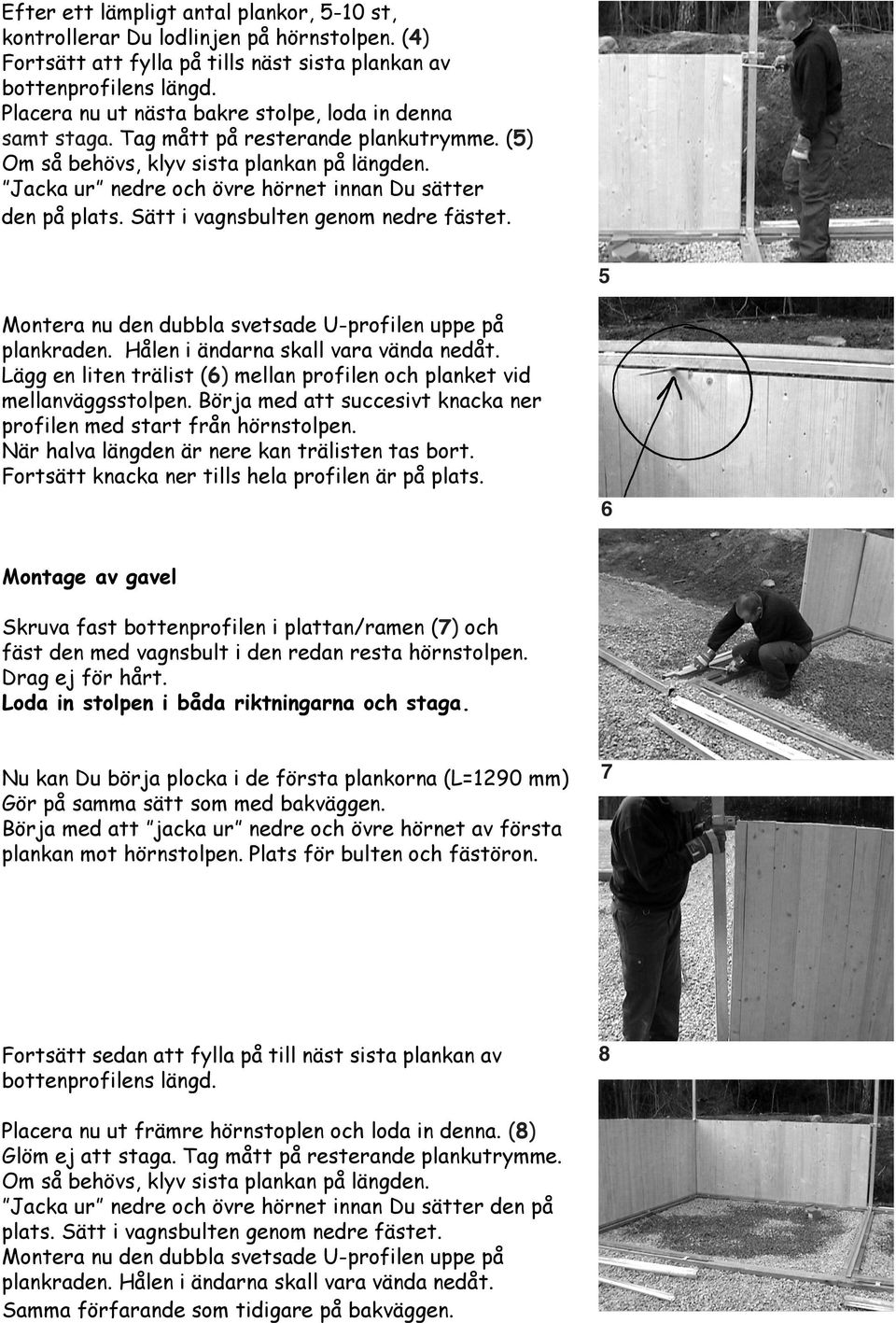 Jacka ur nedre och övre hörnet innan Du sätter den på plats. Sätt i vagnsbulten genom nedre fästet. 5 Montera nu den dubbla svetsade U-profilen uppe på plankraden.