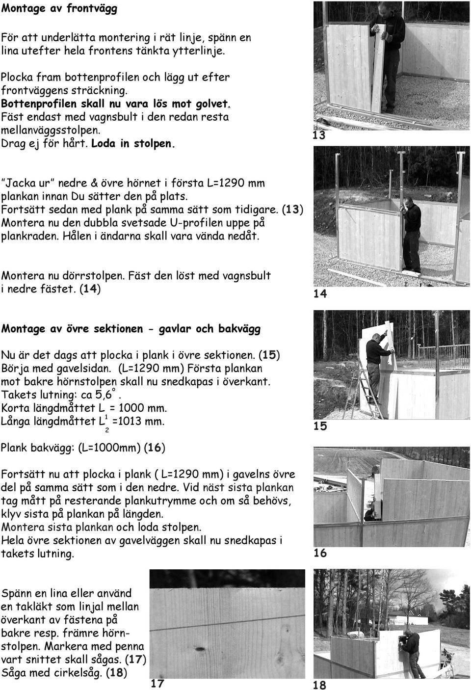 13 Jacka ur nedre & övre hörnet i första L=1290 mm plankan innan Du sätter den på plats. Fortsätt sedan med plank på samma sätt som tidigare.