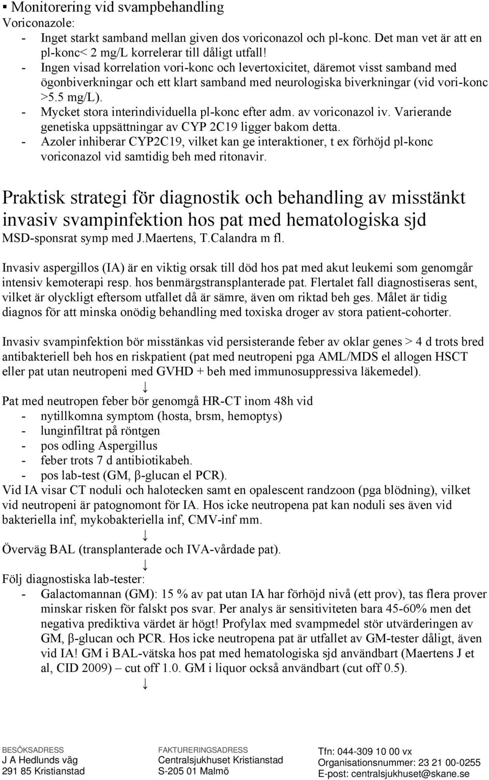 - Mycket stora interindividuella pl-konc efter adm. av voriconazol iv. Varierande genetiska uppsättningar av CYP 2C19 ligger bakom detta.