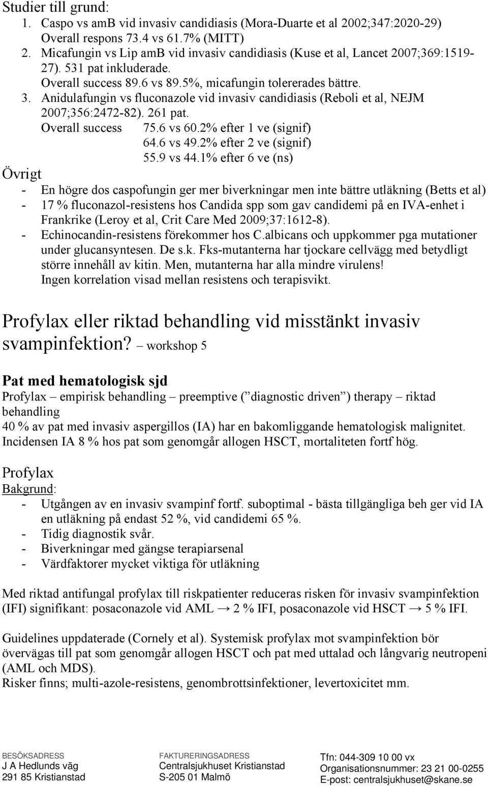 Anidulafungin vs fluconazole vid invasiv candidiasis (Reboli et al, NEJM 2007;356:2472-82). 261 pat. Overall success 75.6 vs 60.2% efter 1 ve (signif) 64.6 vs 49.2% efter 2 ve (signif) 55.9 vs 44.