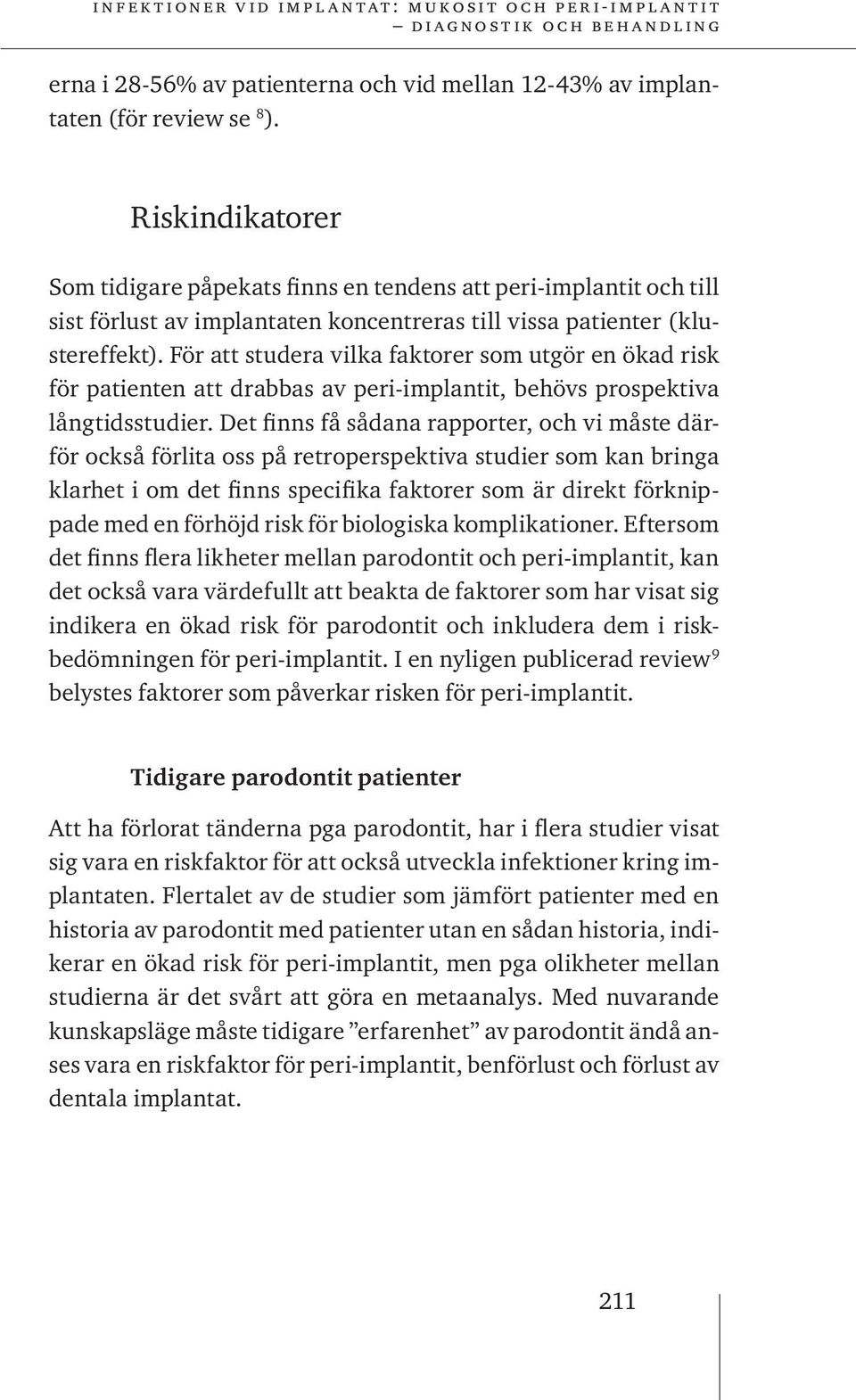 För att studera vilka faktorer som utgör en ökad risk för patienten att drabbas av peri-implantit, behövs prospektiva långtidsstudier.