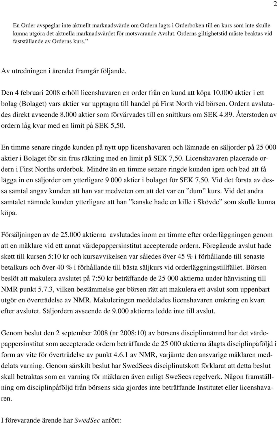 000 aktier i ett bolag (Bolaget) vars aktier var upptagna till handel på First North vid börsen. Ordern avslutades direkt avseende 8.000 aktier som förvärvades till en snittkurs om SEK 4.89.