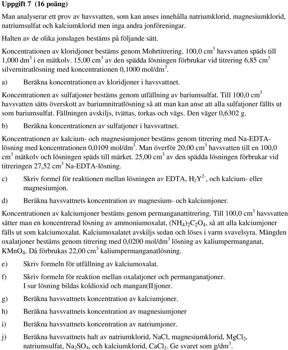 15,00 cm 3 av den spädda lösningen förbrukar vid titrering 6,85 cm 3 silvernitratlösning med koncentrationen 0,1000 mol/dm 3. a) Beräkna koncentrationen av kloridjoner i havsvattnet.