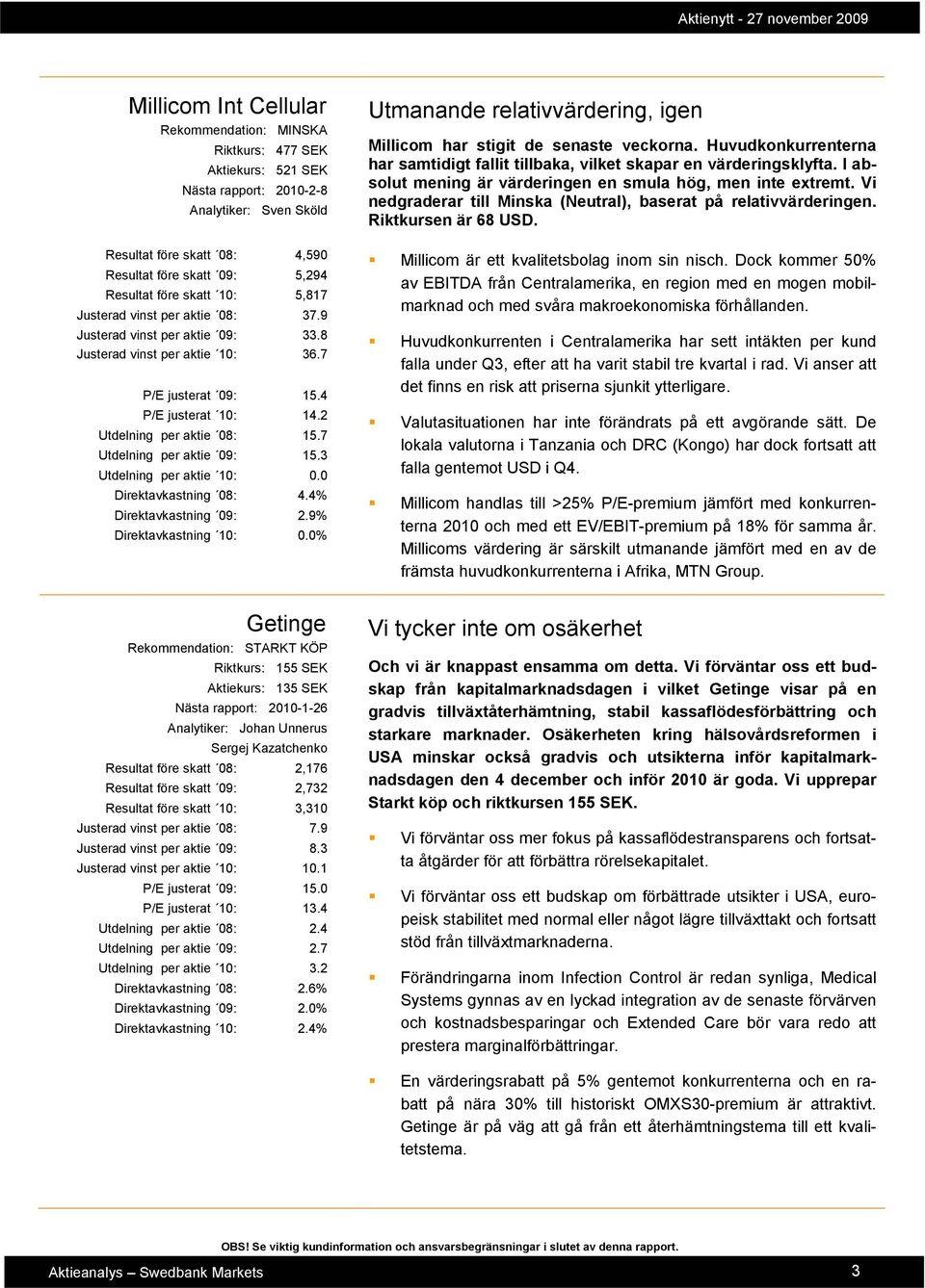 7 Utdelning per aktie 09: 15.3 Utdelning per aktie 10: 0.0 Direktavkastning 08: 4.4% Direktavkastning 09: 2.9% Direktavkastning 10: 0.