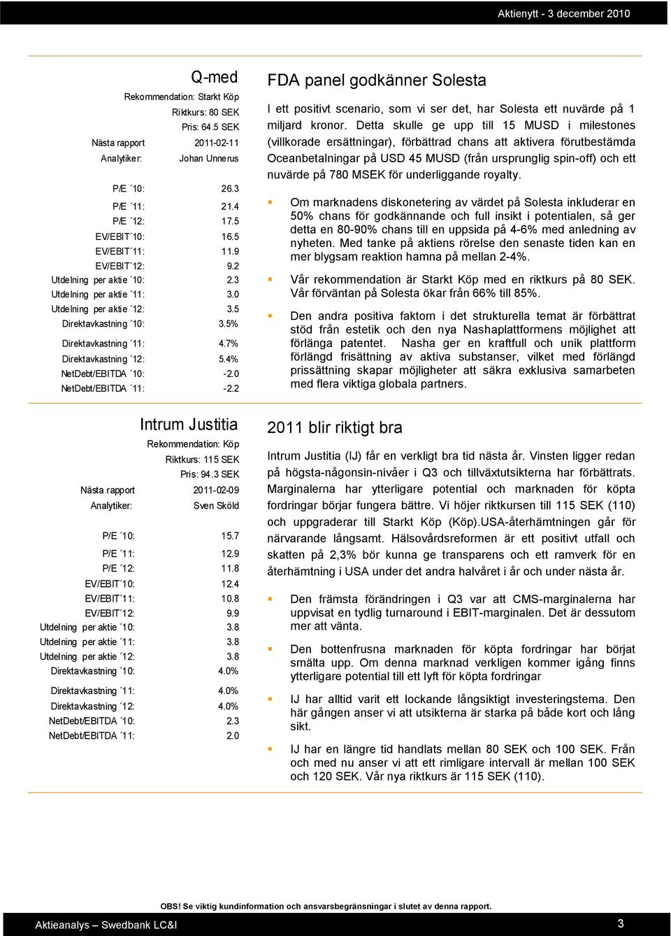 4% NetDebt/EBITDA 10: -2.0 NetDebt/EBITDA 11: -2.2 FDA panel godkänner Solesta I ett positivt scenario, som vi ser det, har Solesta ett nuvärde på 1 miljard kronor.