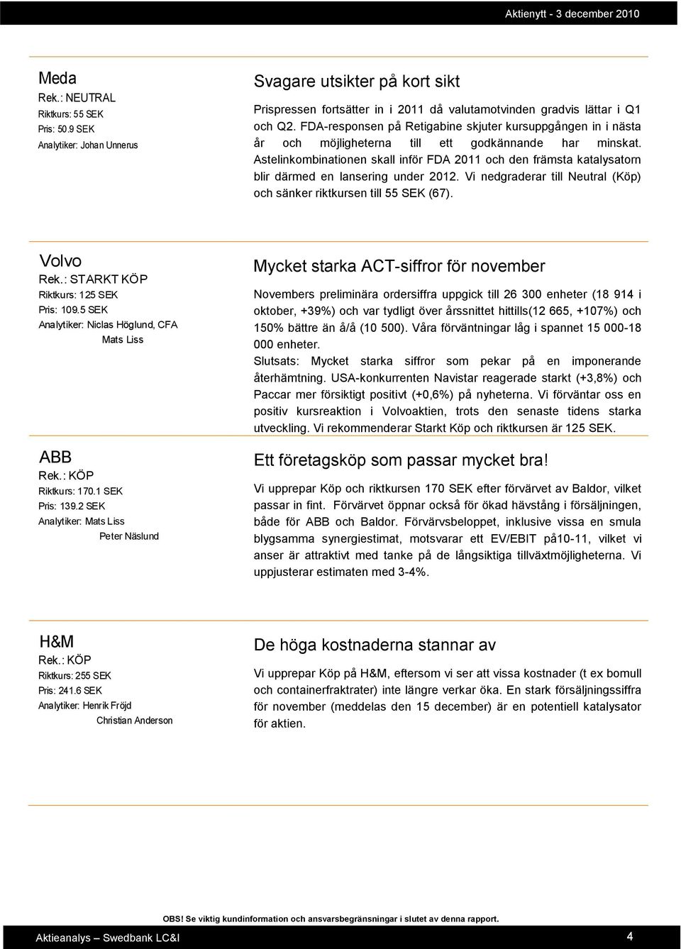 Astelinkombinationen skall inför FDA 2011 och den främsta katalysatorn blir därmed en lansering under 2012. Vi nedgraderar till Neutral (Köp) och sänker riktkursen till 55 SEK (67). Volvo Rek.