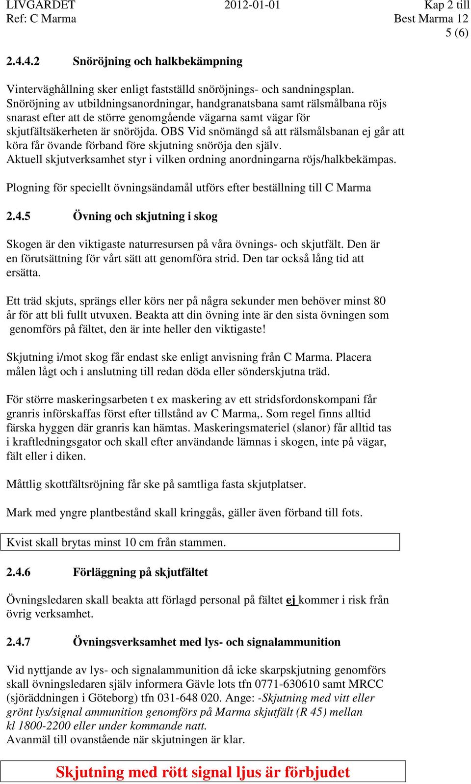 OBS Vid snömängd så att rälsmålsbanan ej går att köra får övande förband före skjutning snöröja den själv. Aktuell skjutverksamhet styr i vilken ordning anordningarna röjs/halkbekämpas.