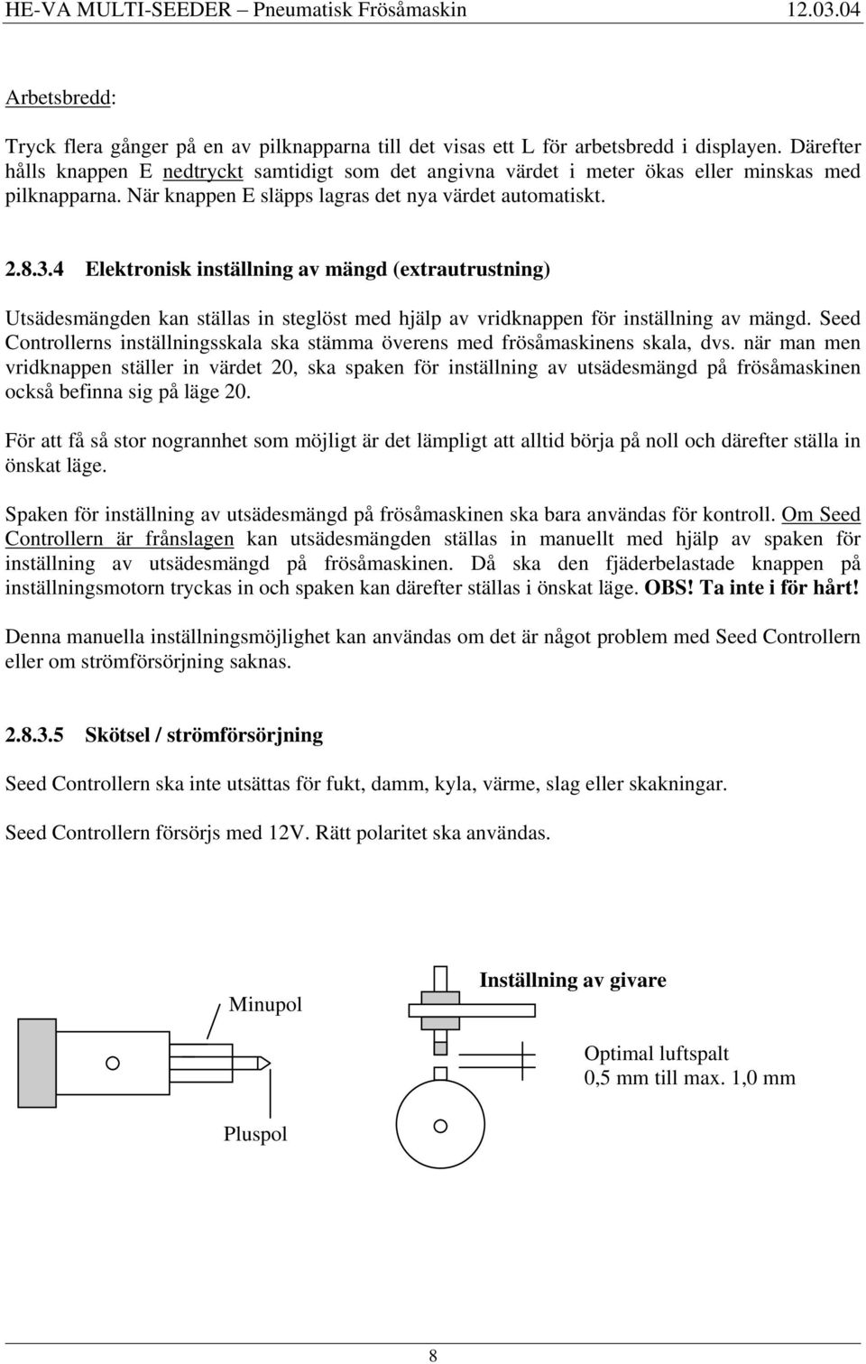 4 Elektronisk inställning av mängd (extrautrustning) Utsädesmängden kan ställas in steglöst med hjälp av vridknappen för inställning av mängd.