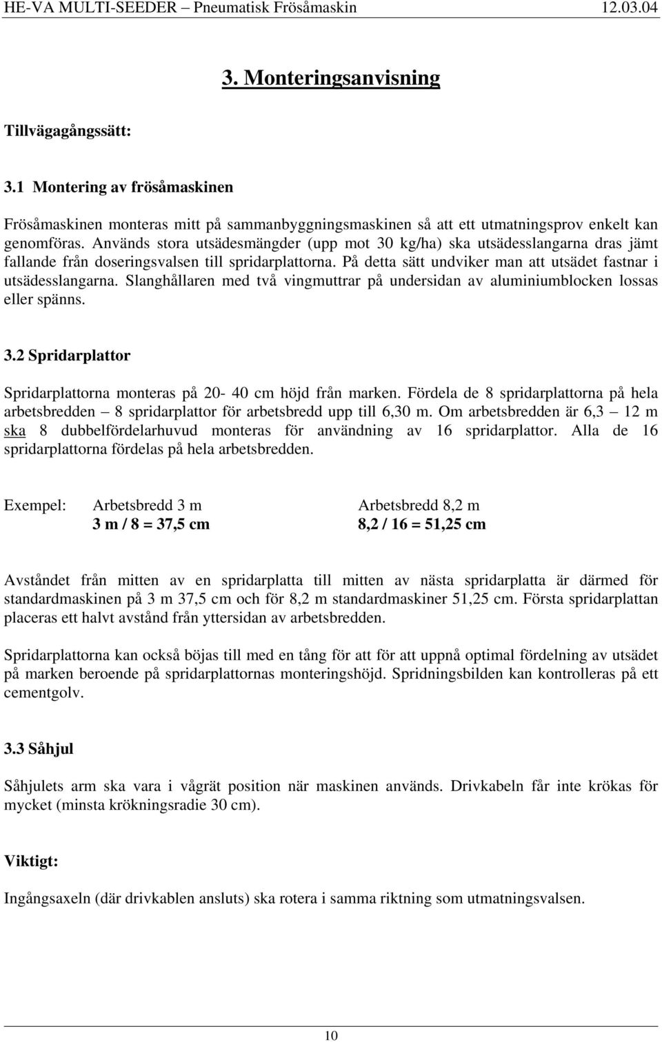 Slanghållaren med två vingmuttrar på undersidan av aluminiumblocken lossas eller spänns. 3.2 Spridarplattor Spridarplattorna monteras på 20-40 cm höjd från marken.