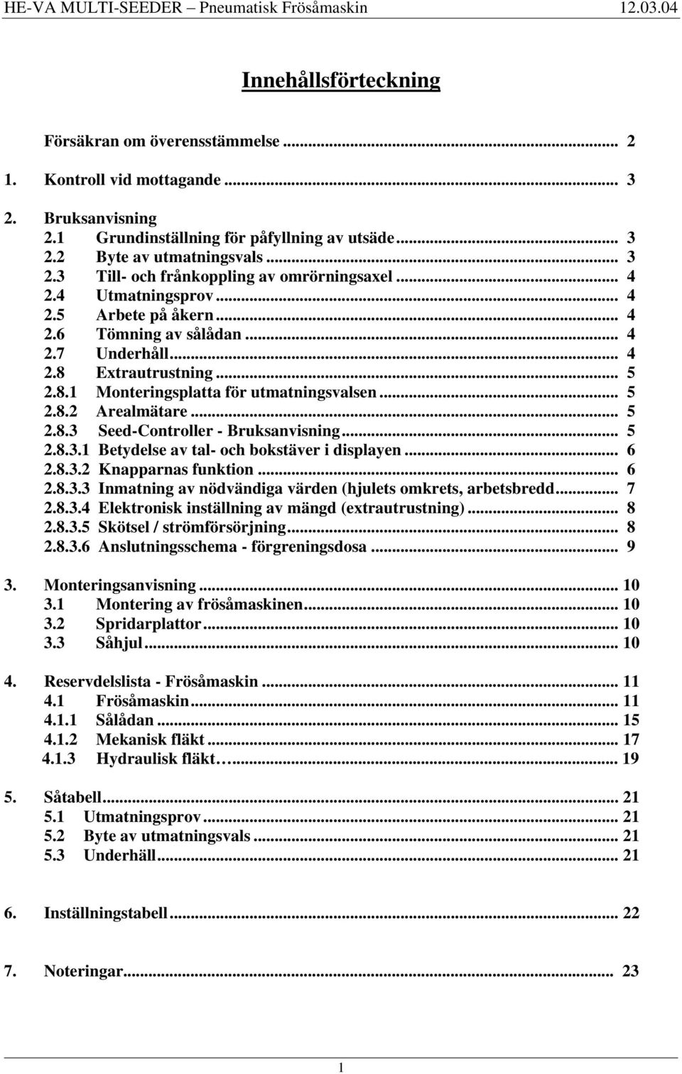 .. 5 2.8.3.1 Betydelse av tal- och bokstäver i displayen... 6 2.8.3.2 Knapparnas funktion... 6 2.8.3.3 Inmatning av nödvändiga värden (hjulets omkrets, arbetsbredd... 7 2.8.3.4 Elektronisk inställning av mängd (extrautrustning).