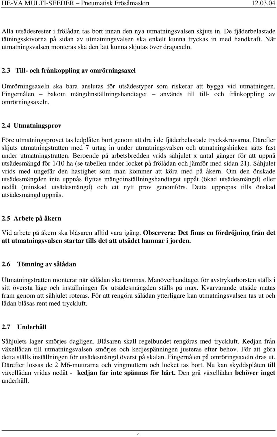 3 Till- och frånkoppling av omrörningsaxel Omrörningsaxeln ska bara anslutas för utsädestyper som riskerar att bygga vid utmatningen.