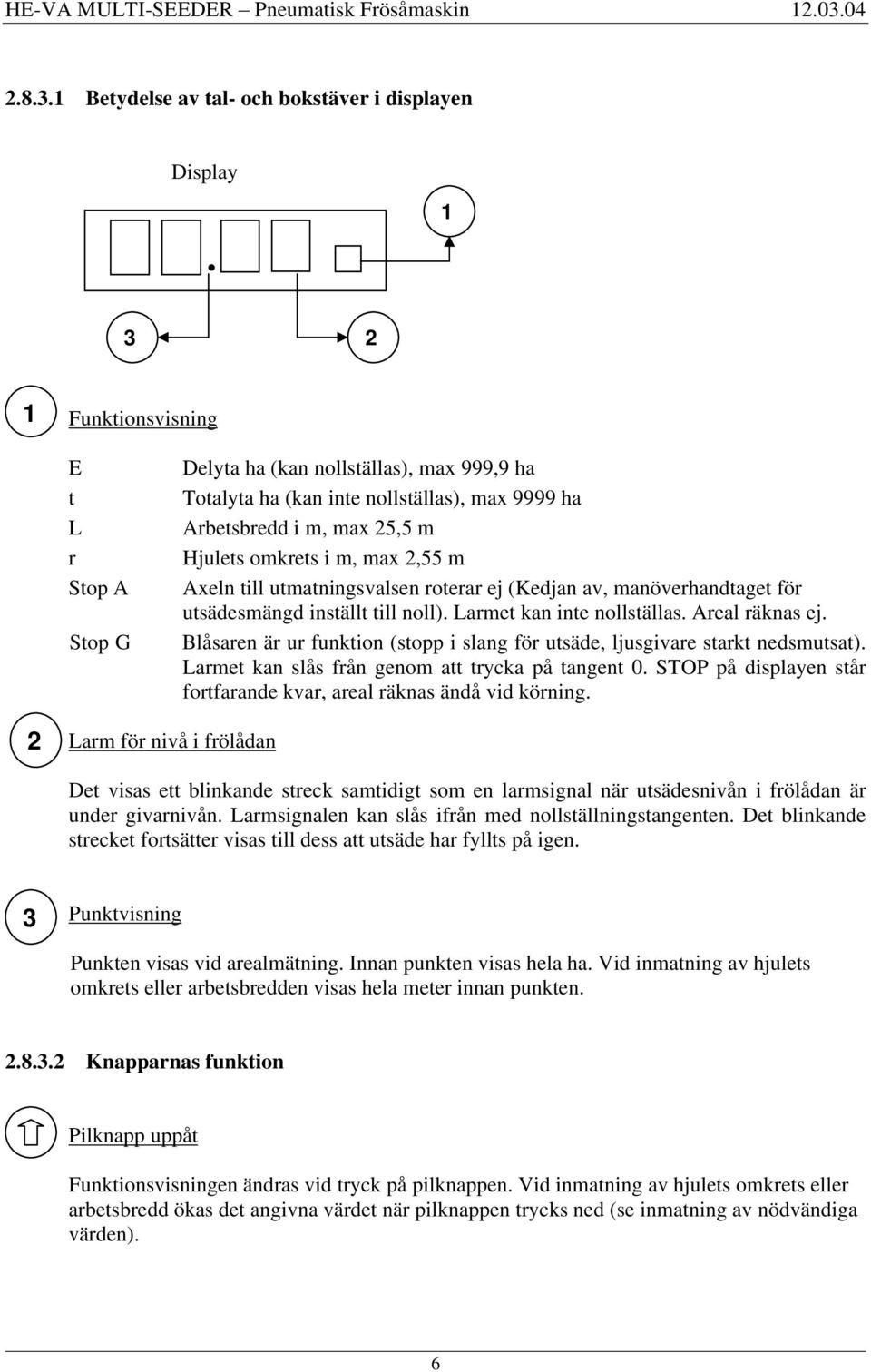 Arbetsbredd i m, max 25,5 m Hjulets omkrets i m, max 2,55 m Axeln till utmatningsvalsen roterar ej (Kedjan av, manöverhandtaget för utsädesmängd inställt till noll). Larmet kan inte nollställas.