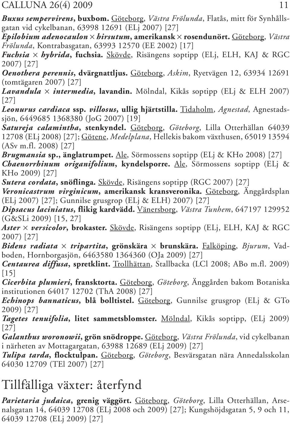 Göteborg, Västra Frölunda, Kontrabasgatan, 63993 12570 (EE 2002) [17] Fuchsia hybrida, fuchsia. Skövde, Risängens soptipp (ELj, ELH, KAJ & RGC 2007) [27] Oenothera perennis, dvärgnattljus.