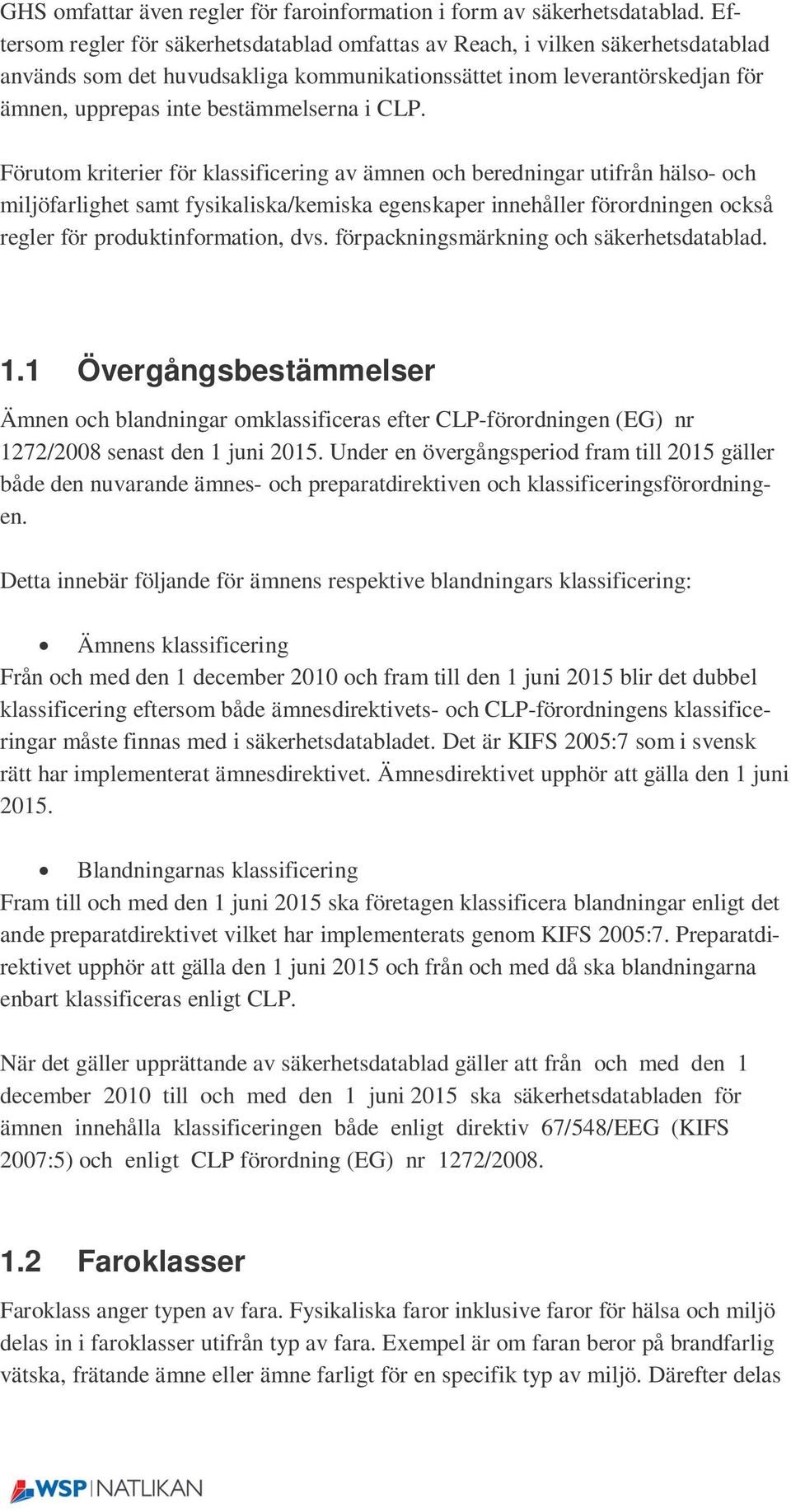 CLP. Förutom kriterier för klassificering av ämnen och beredningar utifrån hälso- och miljöfarlighet samt fysikaliska/kemiska egenskaper innehåller förordningen också regler för produktinformation,