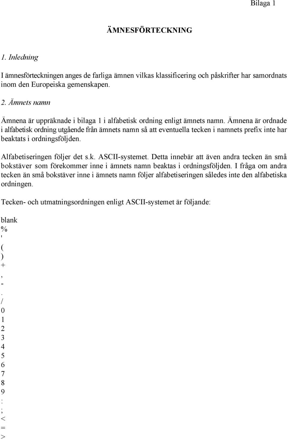 Ämnena är ordnade i alfabetisk ordning utgående från ämnets namn så att eventuella tecken i namnets prefix inte har beaktats i ordningsföljden. Alfabetiseringen följer det s.k. ASCII-systemet.