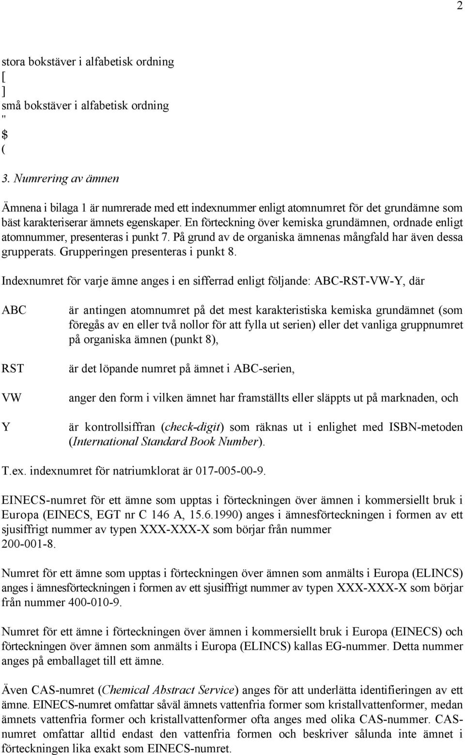 En förteckning över kemiska grundämnen, ordnade enligt atomnummer, presenteras i punkt 7. På grund av de organiska ämnenas mångfald har även dessa grupperats. Grupperingen presenteras i punkt 8.