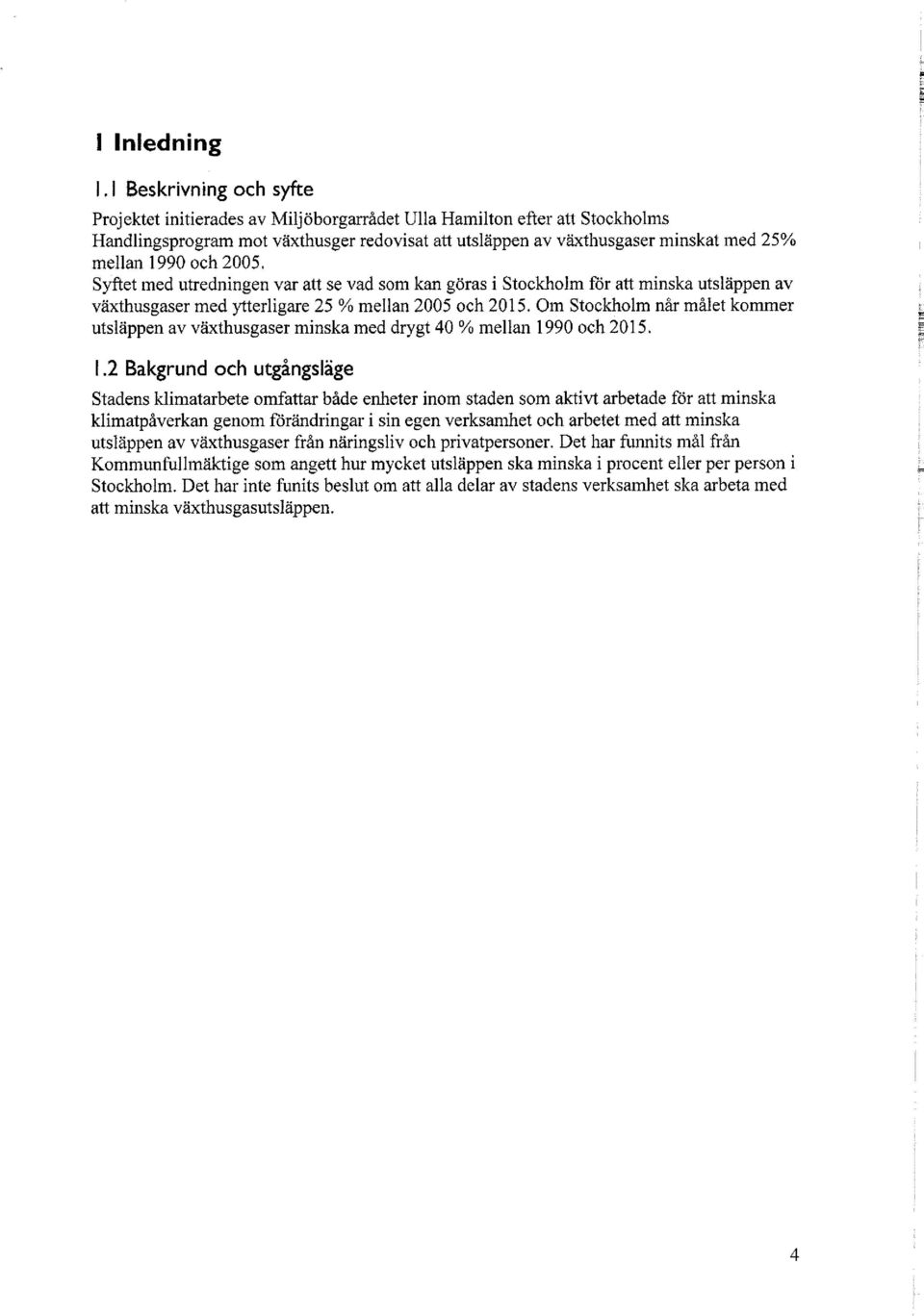 1990 och 2005. Syftet med utredningen var att se vad som kan göras i Stockholm för att minska utsläppen av växthusgaser med ytterligare 25 % mellan 2005 och 2015.