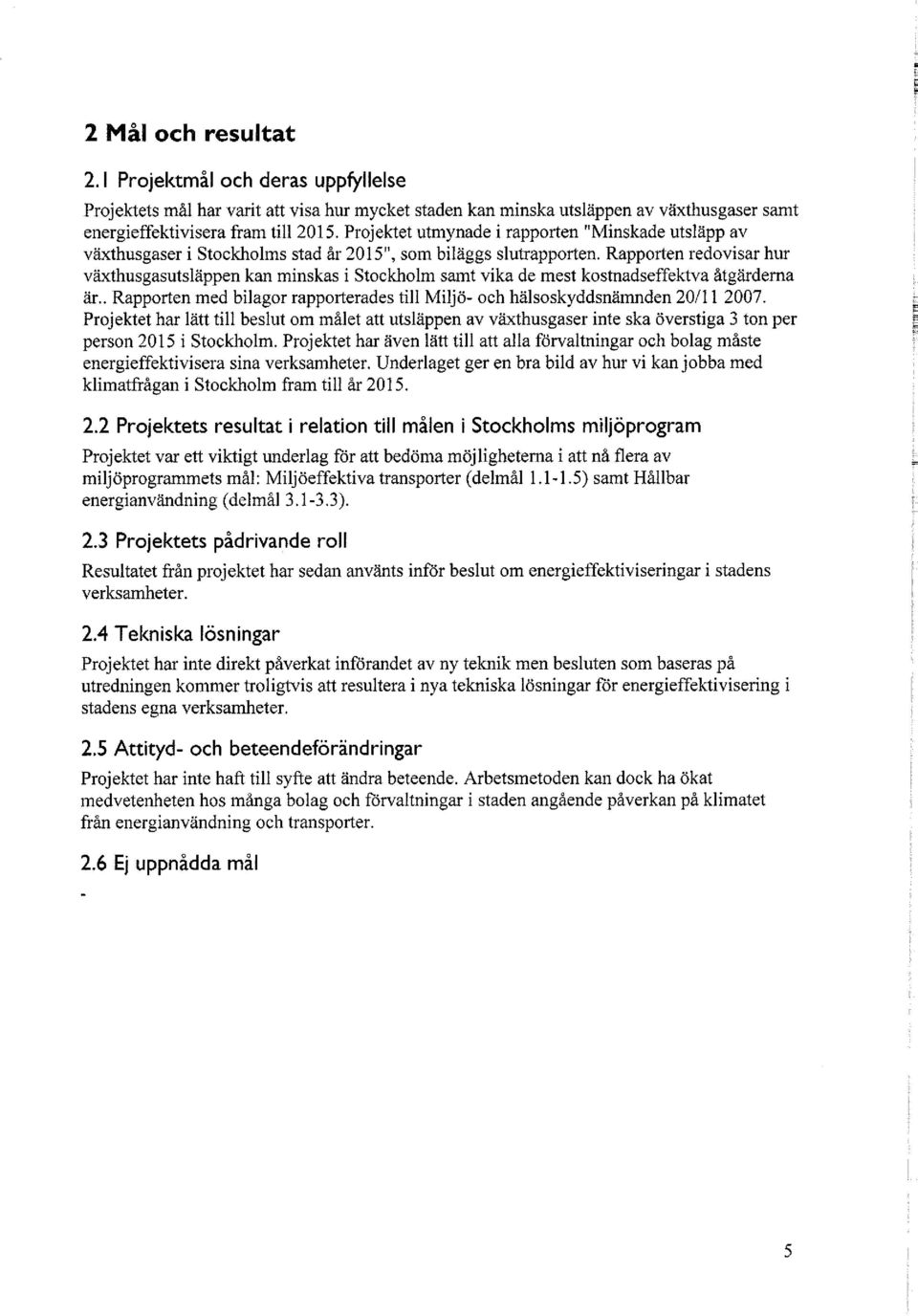 Rapporten redovisar hur växthusgasutsläppen kan minskas i Stockholm samt vika de mest kostnadseffektva åtgärderna är.. Rapporten med bilagor rapporterades till Miljö- och hälsoskyddsnämnden 20/11 2007.