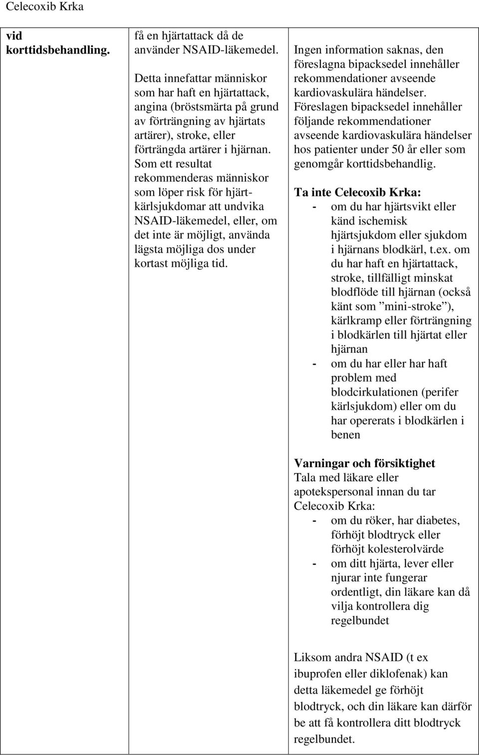 Som ett resultat rekommenderas människor som löper risk för hjärtkärlsjukdomar att undvika NSAID-läkemedel, eller, om det inte är möjligt, använda lägsta möjliga dos under kortast möjliga tid.
