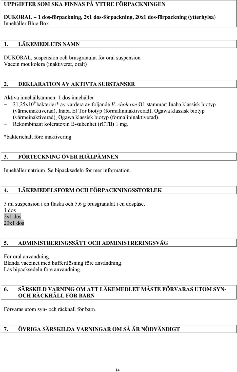 DEKLARATION AV AKTIVTA SUBSTANSER Aktiva innehållsämnen: 1 dos innehåller 31,25x10 9 bakterier* av vardera av följande V.